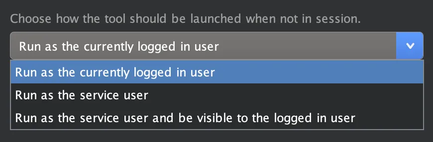 Dropdown menu with options for launching a tool when not in session: 'Run as the currently logged in user', 'Run as the service user', and 'Run as the service user and be visible to the logged in user'.